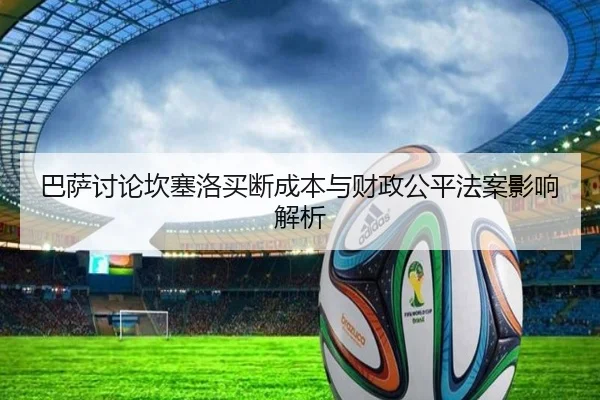 巴萨讨论坎塞洛买断成本与财政公平法案影响解析