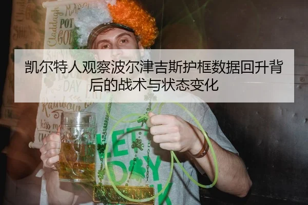 凯尔特人观察波尔津吉斯护框数据回升背后的战术与状态变化