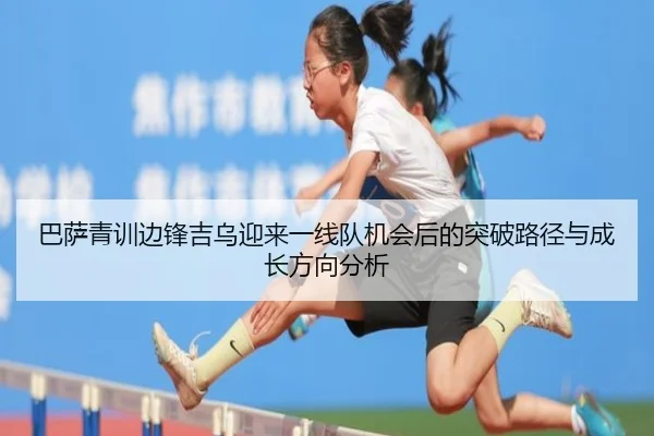 巴萨青训边锋吉乌迎来一线队机会后的突破路径与成长方向分析