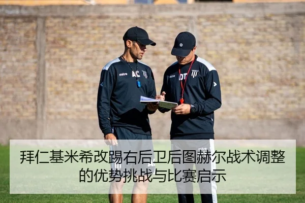 拜仁基米希改踢右后卫后图赫尔战术调整的优势挑战与比赛启示